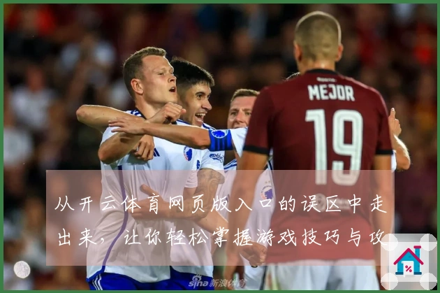 从开云体育网页版入口的误区中走出来，让你轻松掌握游戏技巧与攻略