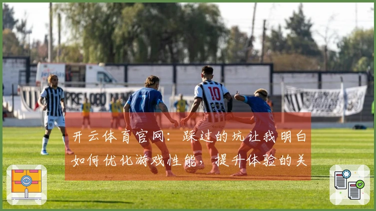 开云体育官网：踩过的坑让我明白如何优化游戏性能，提升体验的关键技巧