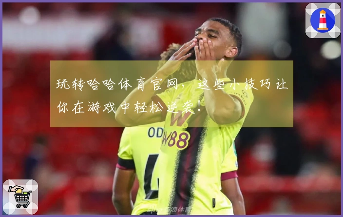 玩转哈哈体育官网，这些小技巧让你在游戏中轻松逆袭！