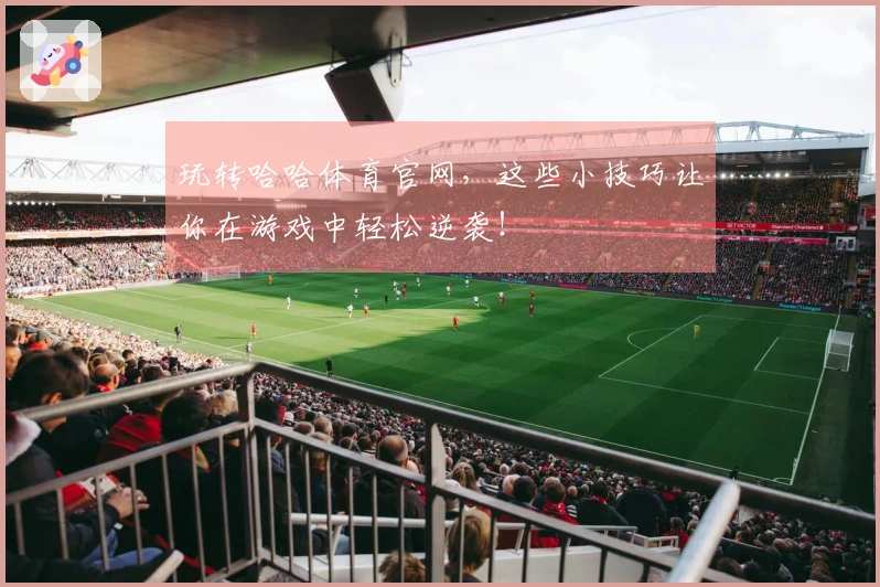 玩转哈哈体育官网，这些小技巧让你在游戏中轻松逆袭！