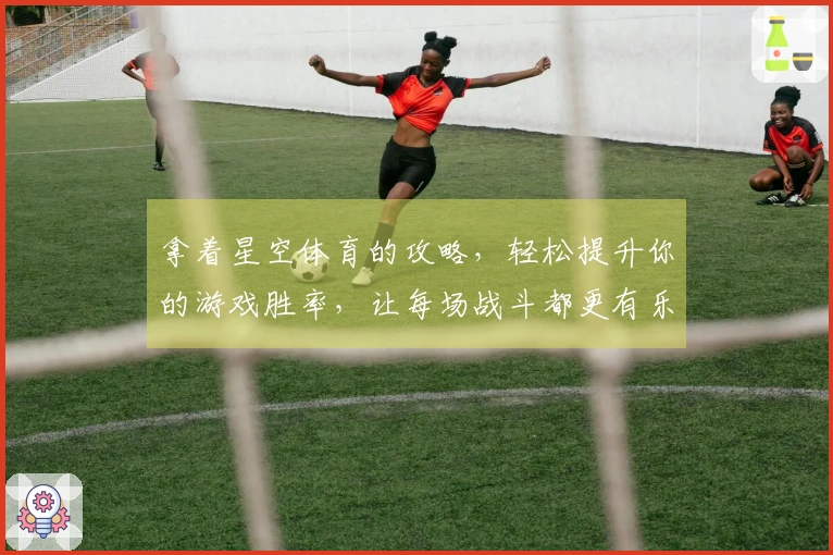 拿着星空体育的攻略，轻松提升你的游戏胜率，让每场战斗都更有乐趣!