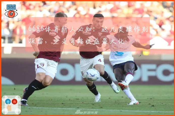 6686体育新人必知：这几类操作别踩雷，少走弯路收益最大化
