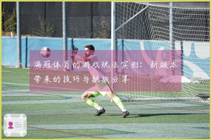 满冠体育的游戏玩法实测：新版本带来的技巧与挑战分享