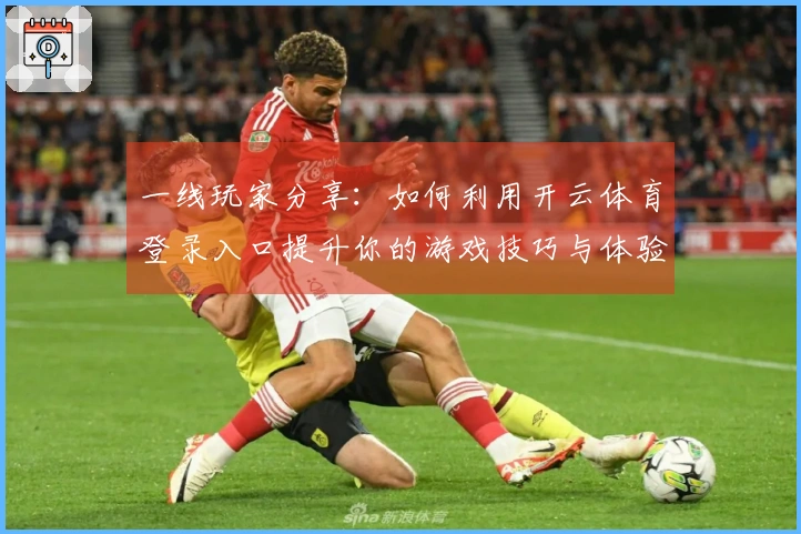 一线玩家分享：如何利用开云体育登录入口提升你的游戏技巧与体验