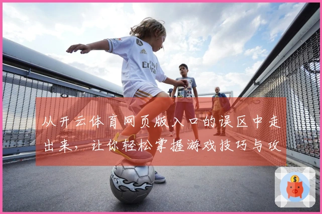 从开云体育网页版入口的误区中走出来，让你轻松掌握游戏技巧与攻略