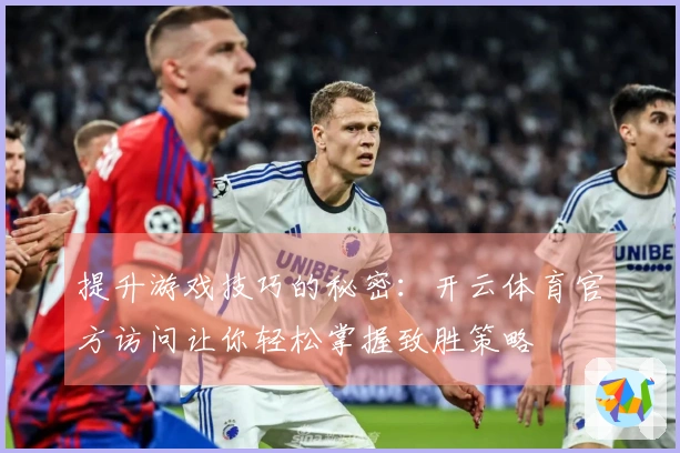 提升游戏技巧的秘密：开云体育官方访问让你轻松掌握致胜策略